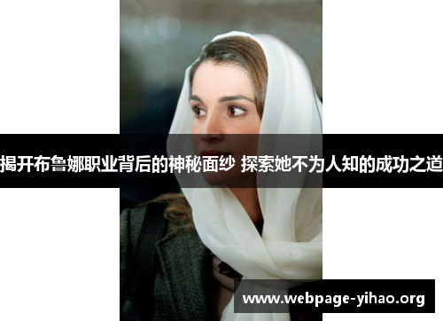 揭开布鲁娜职业背后的神秘面纱 探索她不为人知的成功之道 揭开布鲁娜职业背后的神秘面纱 探索她不为人知的成功之道