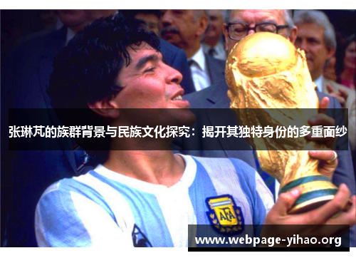 张琳芃的族群背景与民族文化探究:揭开其独特身份的多重面纱 张琳芃的族群背景与民族文化探究:揭开其独特身份的多重面纱