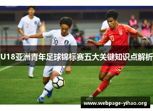 U18亚洲青年足球锦标赛五大关键知识点解析 U18亚洲青年足球锦标赛五大关键知识点解析