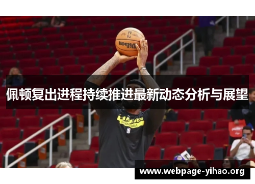 佩顿复出进程持续推进最新动态分析与展望 佩顿复出进程持续推进最新动态分析与展望