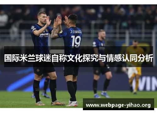 国际米兰球迷自称文化探究与情感认同分析 国际米兰球迷自称文化探究与情感认同分析