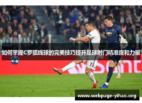 如何掌握C罗弧线球的完美技巧提升足球射门精准度和力量 如何掌握C罗弧线球的完美技巧提升足球射门精准度和力量