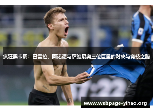 疯狂黑卡周:巴雷拉、阿诺德与萨维尼奥三位巨星的对决与竞技之路 疯狂黑卡周:巴雷拉、阿诺德与萨维尼奥三位巨星的对决与竞技之路