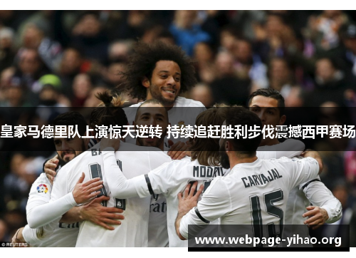 皇家马德里队上演惊天逆转 持续追赶胜利步伐震撼西甲赛场 皇家马德里队上演惊天逆转 持续追赶胜利步伐震撼西甲赛场
