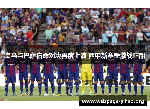 皇马与巴萨宿命对决再度上演 西甲新赛季激战正酣 皇马与巴萨宿命对决再度上演 西甲新赛季激战正酣