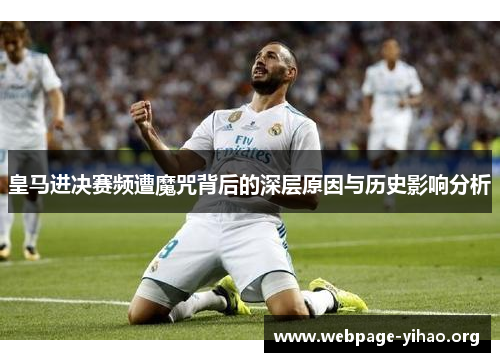 皇马进决赛频遭魔咒背后的深层原因与历史影响分析 皇马进决赛频遭魔咒背后的深层原因与历史影响分析