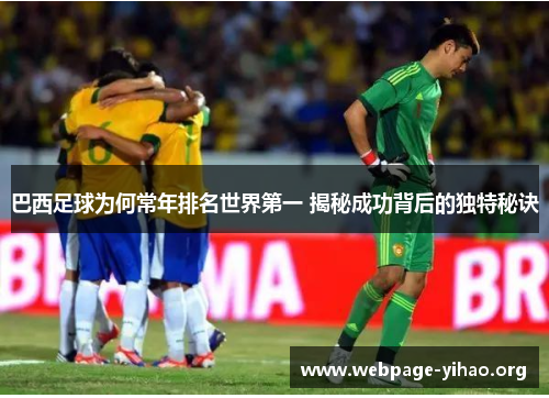 巴西足球为何常年排名世界第一 揭秘成功背后的独特秘诀 巴西足球为何常年排名世界第一 揭秘成功背后的独特秘诀