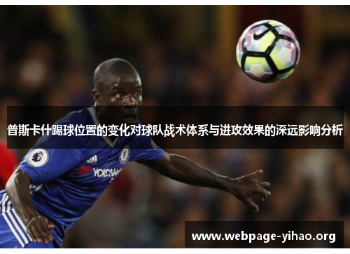 普斯卡什踢球位置的变化对球队战术体系与进攻效果的深远影响分析 普斯卡什踢球位置的变化对球队战术体系与进攻效果的深远影响分析