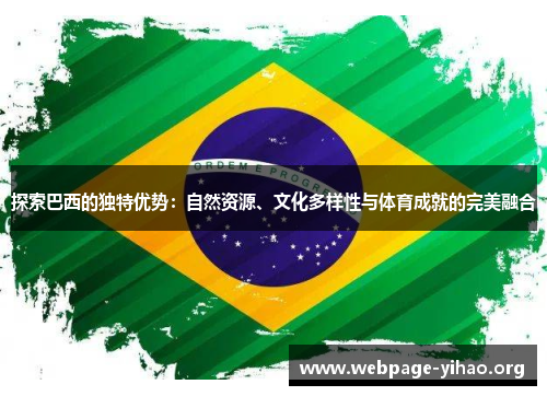 探索巴西的独特优势:自然资源、文化多样性与体育成就的完美融合 探索巴西的独特优势:自然资源、文化多样性与体育成就的完美融合