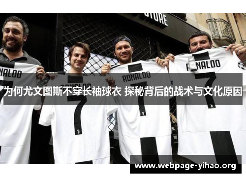 为何尤文图斯不穿长袖球衣 探秘背后的战术与文化原因 为何尤文图斯不穿长袖球衣 探秘背后的战术与文化原因