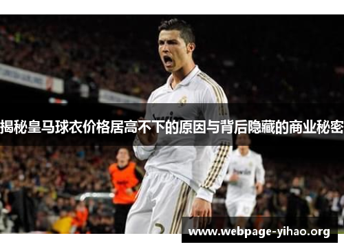 揭秘皇马球衣价格居高不下的原因与背后隐藏的商业秘密 揭秘皇马球衣价格居高不下的原因与背后隐藏的商业秘密