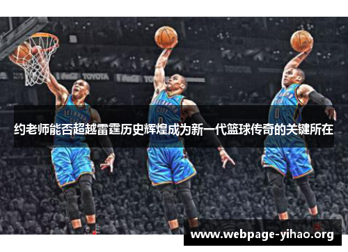 约老师能否超越雷霆历史辉煌成为新一代篮球传奇的关键所在 约老师能否超越雷霆历史辉煌成为新一代篮球传奇的关键所在