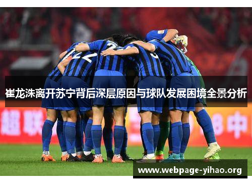 崔龙洙离开苏宁背后深层原因与球队发展困境全景分析 崔龙洙离开苏宁背后深层原因与球队发展困境全景分析