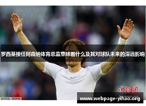 罗西基接任阿森纳体育总监意味着什么及其对球队未来的深远影响 罗西基接任阿森纳体育总监意味着什么及其对球队未来的深远影响