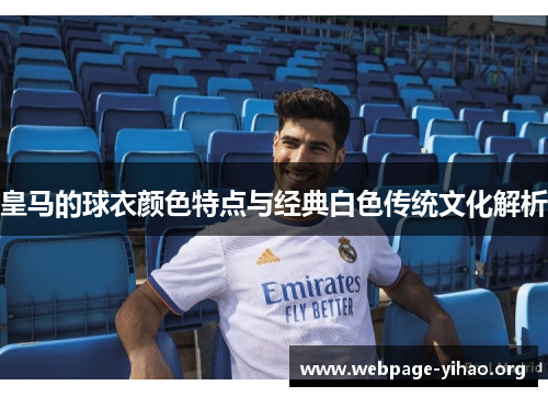 皇马的球衣颜色特点与经典白色传统文化解析 皇马的球衣颜色特点与经典白色传统文化解析