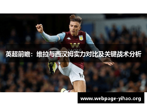 英超前瞻:维拉与西汉姆实力对比及关键战术分析 英超前瞻:维拉与西汉姆实力对比及关键战术分析