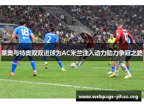 莱奥与特奥双双进球为AC米兰注入动力助力争冠之路 莱奥与特奥双双进球为AC米兰注入动力助力争冠之路