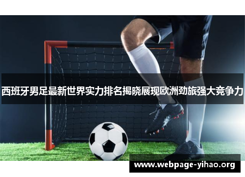 西班牙男足最新世界实力排名揭晓展现欧洲劲旅强大竞争力 西班牙男足最新世界实力排名揭晓展现欧洲劲旅强大竞争力