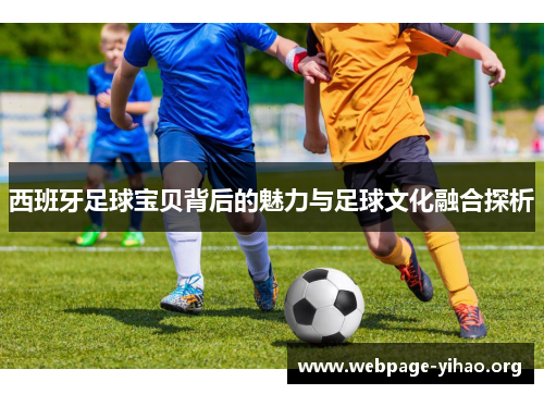 西班牙足球宝贝背后的魅力与足球文化融合探析 西班牙足球宝贝背后的魅力与足球文化融合探析