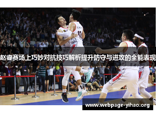 赵睿赛场上巧妙对抗技巧解析提升防守与进攻的全能表现 赵睿赛场上巧妙对抗技巧解析提升防守与进攻的全能表现