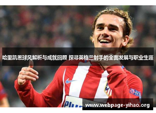 哈里凯恩球风解析与成就回顾 探寻英格兰射手的全面发展与职业生涯 哈里凯恩球风解析与成就回顾 探寻英格兰射手的全面发展与职业生涯