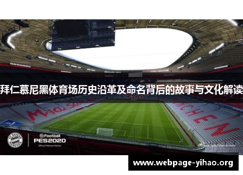 拜仁慕尼黑体育场历史沿革及命名背后的故事与文化解读 拜仁慕尼黑体育场历史沿革及命名背后的故事与文化解读