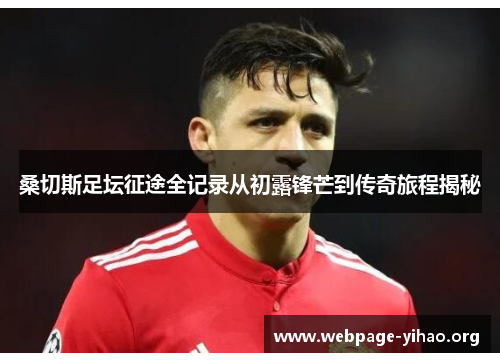 桑切斯足坛征途全记录从初露锋芒到传奇旅程揭秘 桑切斯足坛征途全记录从初露锋芒到传奇旅程揭秘